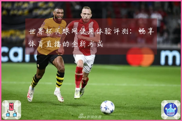 世界杯买球网使用体验评测：畅享体育直播的全新方式
