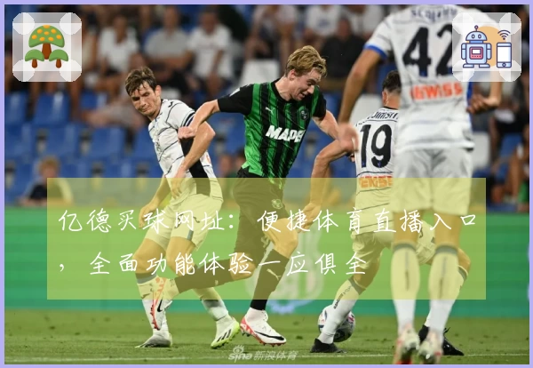 亿德买球网址：便捷体育直播入口，全面功能体验一应俱全