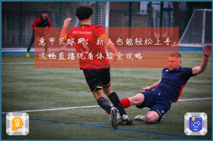 意甲买球网：新人也能轻松上手，流畅直播观看体验全攻略