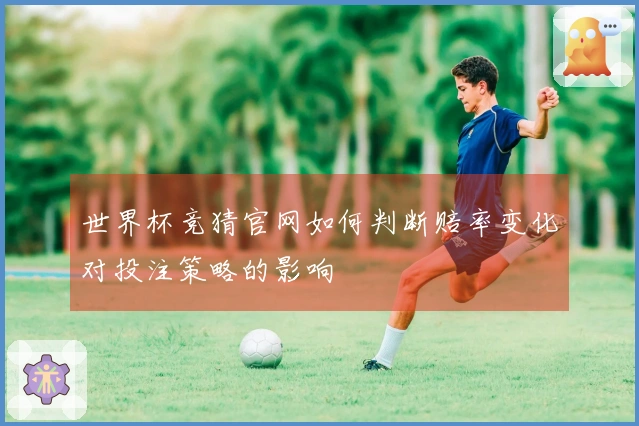 世界杯竞猜官网如何判断赔率变化对投注策略的影响