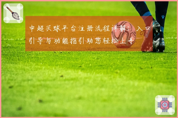中超买球平台注册流程详解：入口引导与功能指引助您轻松上手