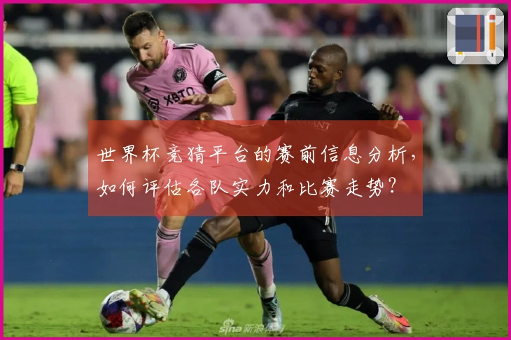 世界杯竞猜平台的赛前信息分析，如何评估各队实力和比赛走势？