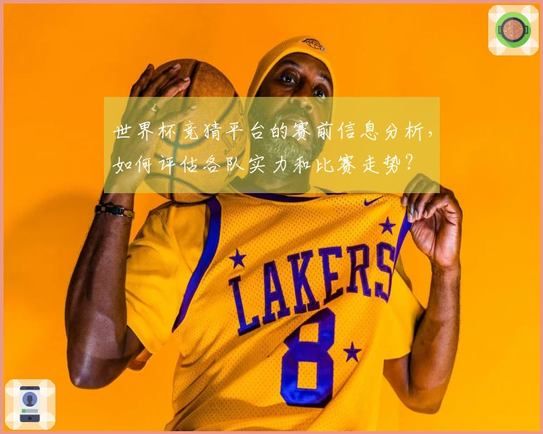 世界杯竞猜平台的赛前信息分析，如何评估各队实力和比赛走势？