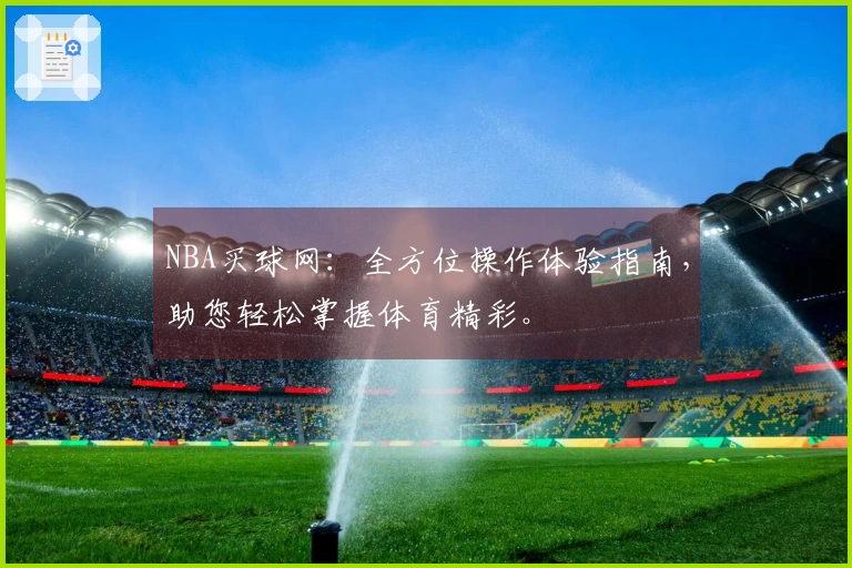 NBA买球网：全方位操作体验指南，助您轻松掌握体育精彩。