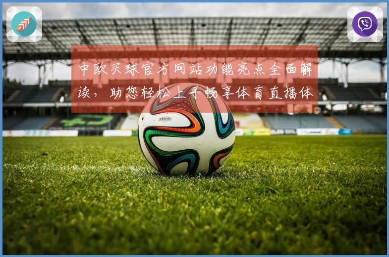 中欧买球官方网站功能亮点全面解读，助您轻松上手畅享体育直播体验