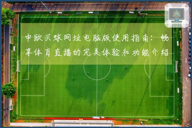 中欧买球网址电脑版使用指南：畅享体育直播的完美体验和功能介绍