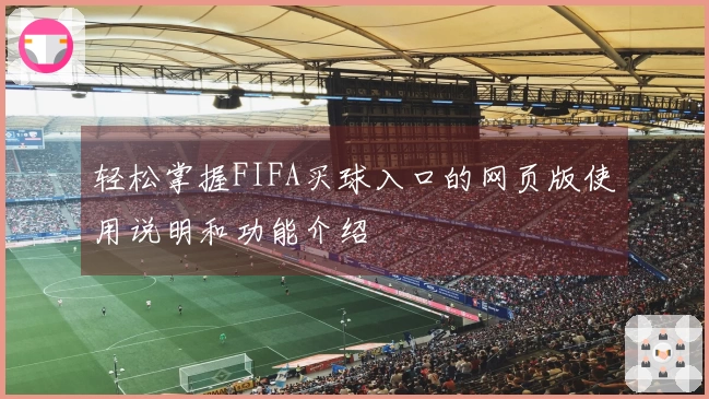 轻松掌握FIFA买球入口的网页版使用说明和功能介绍