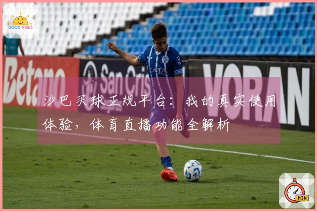 沙巴买球正规平台：我的真实使用体验，体育直播功能全解析
