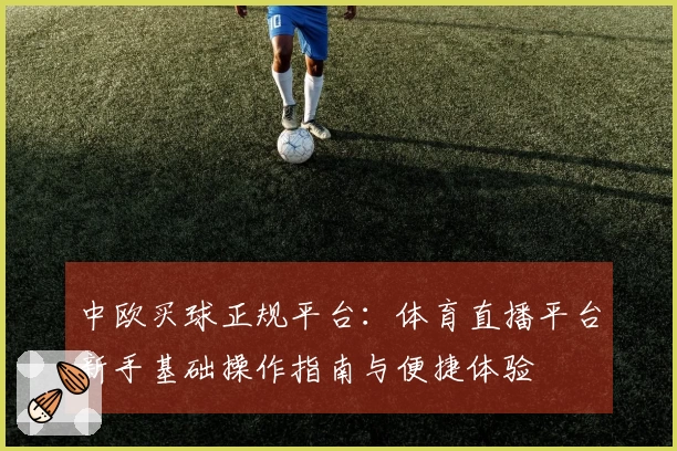 中欧买球正规平台：体育直播平台新手基础操作指南与便捷体验
