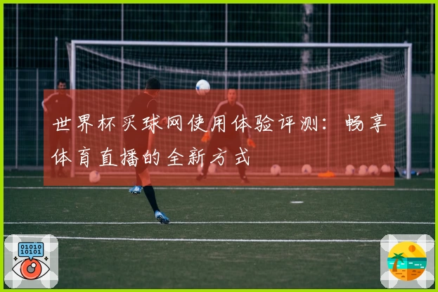 世界杯买球网使用体验评测：畅享体育直播的全新方式